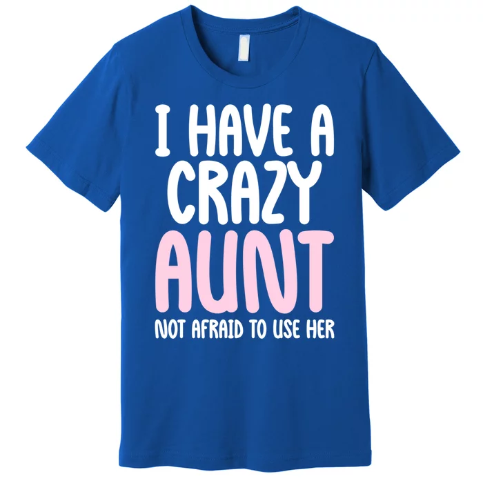 I Have A Crazy Aunt Not Afraid To Use Her Funny Aunt Niece Great Gift Premium T-Shirt