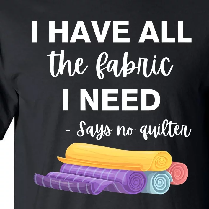 I Have All The Fabric I Need Say No Quilter Tall T-Shirt