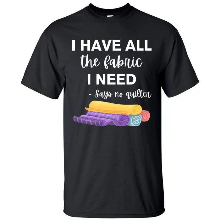 I Have All The Fabric I Need Say No Quilter Tall T-Shirt