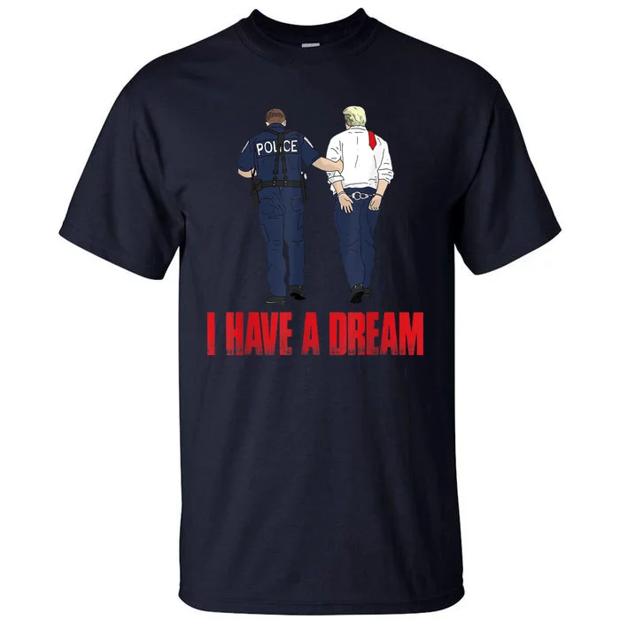 I Have A Dream Police Arrest Trump Tall T-Shirt