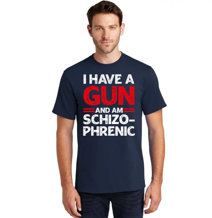 I Have A Gun And Am Schizophrenic Shirt Gun Lovers Tall T-Shirt