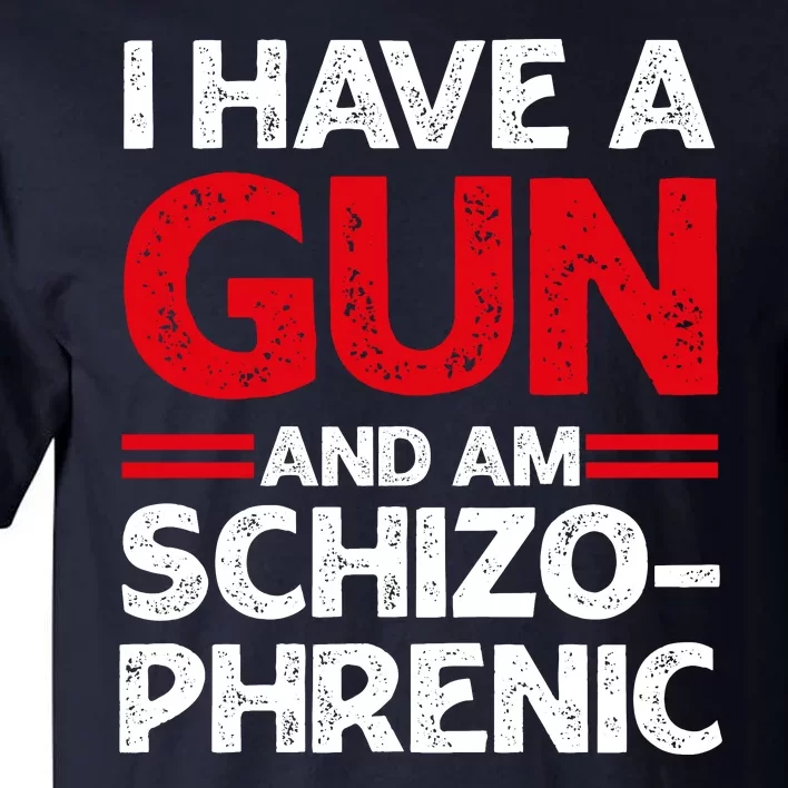 I Have A Gun And Am Schizophrenic Shirt Gun Lovers Tall T-Shirt