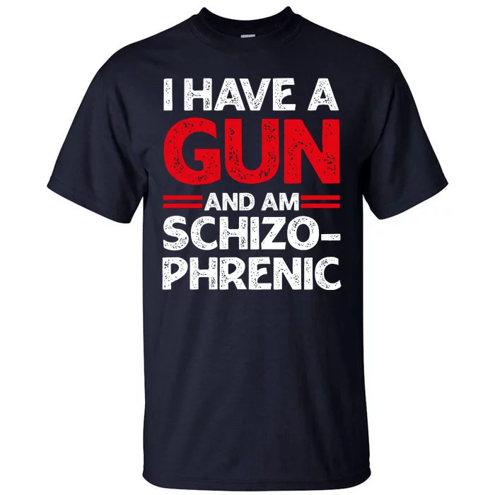 I Have A Gun And Am Schizophrenic Shirt Gun Lovers Tall T-Shirt