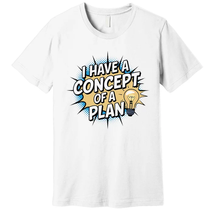 I Have A Concept Of A Plan Premium T-Shirt