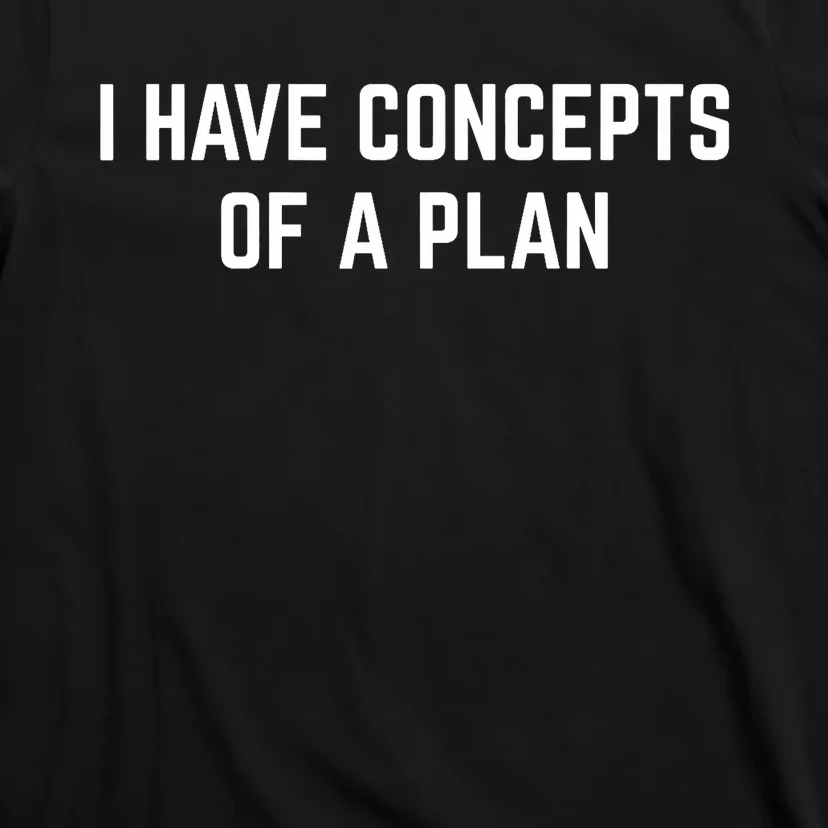 I Have A Concept Of A Plan T-Shirt