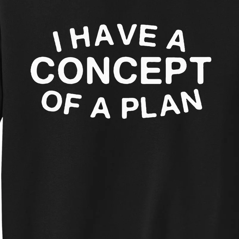 I Have A Concept Of A Plan Trump Tall Sweatshirt