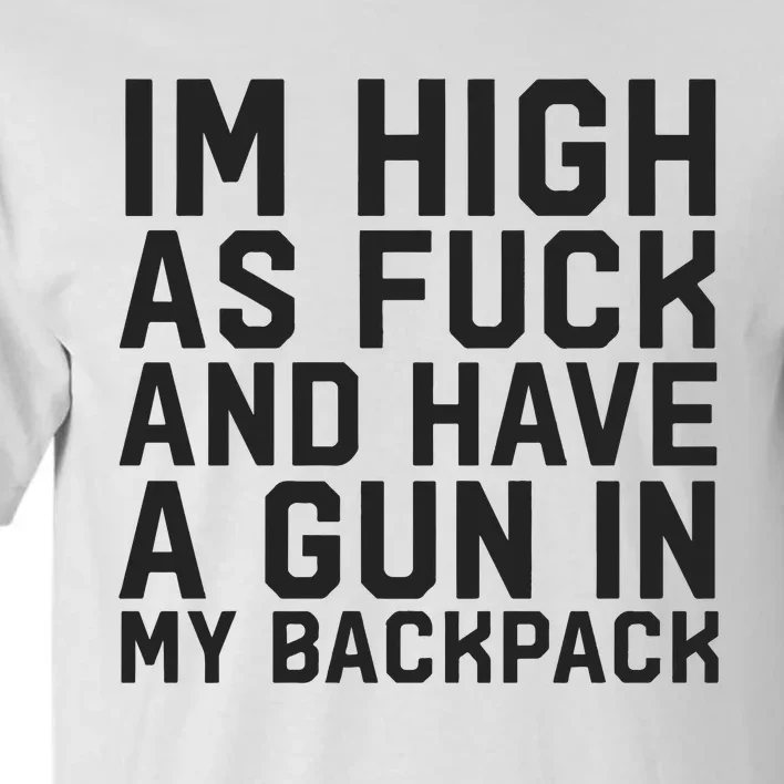 Im High As Fuck And Have A Gun In My Backpack Tall T-Shirt