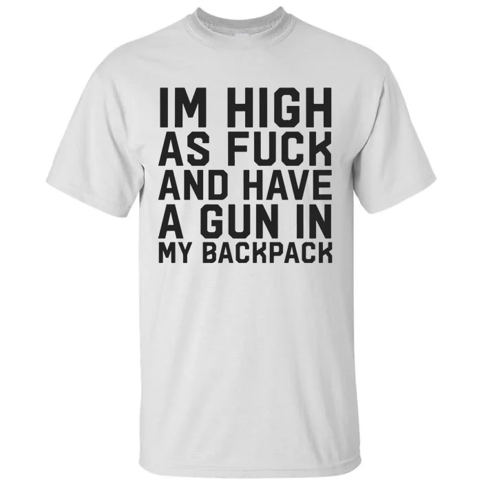 Im High As Fuck And Have A Gun In My Backpack Tall T-Shirt