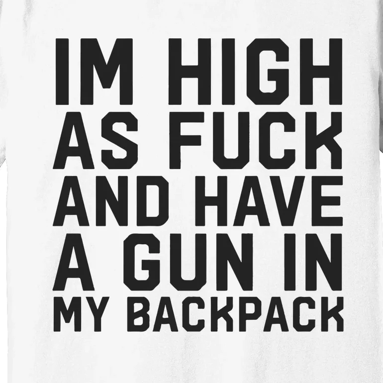 Im High As Fuck And Have A Gun In My Backpack Premium T-Shirt