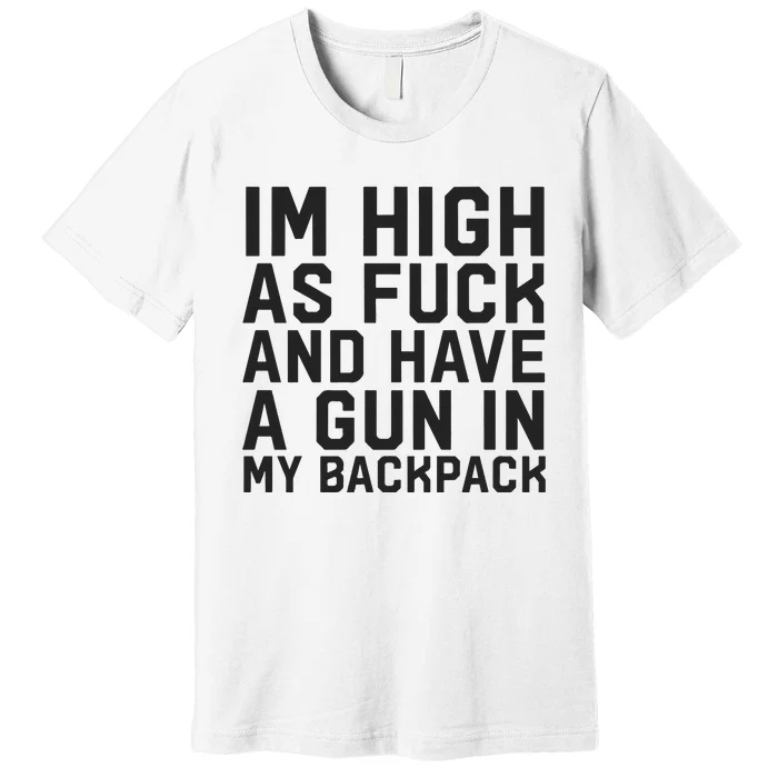 Im High As Fuck And Have A Gun In My Backpack Premium T-Shirt