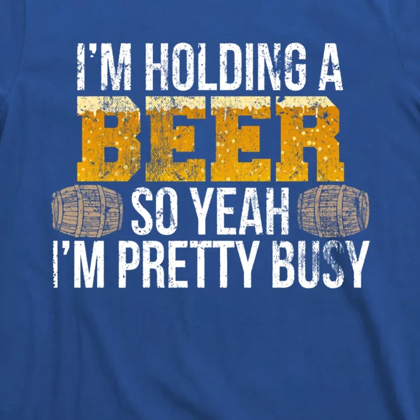 I'm Holding A Beer So Yeah I'm Pretty Busy Funny Beer Lovers Gift T-Shirt