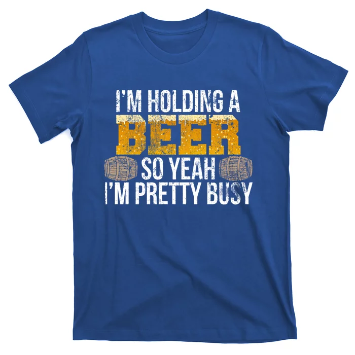 I'm Holding A Beer So Yeah I'm Pretty Busy Funny Beer Lovers Gift T-Shirt