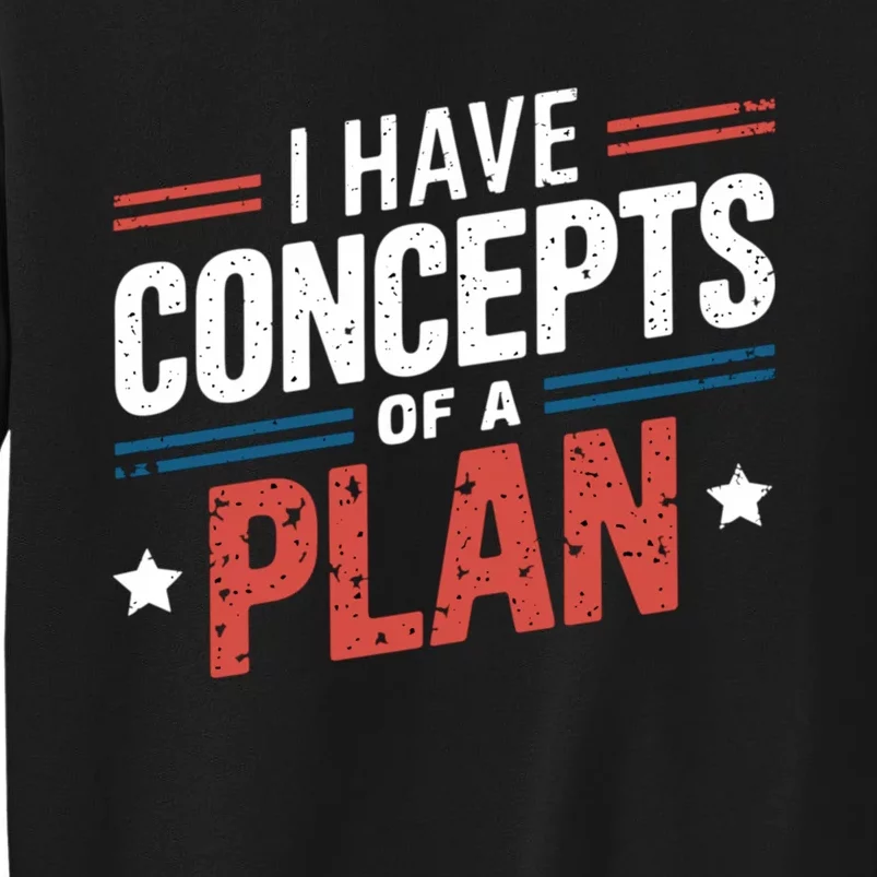 I Have A Concept Of A Plan Trump Tall Sweatshirt