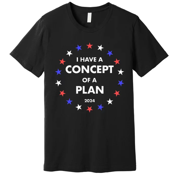 I Have A Concept Of A Plan Funny Political Premium T-Shirt