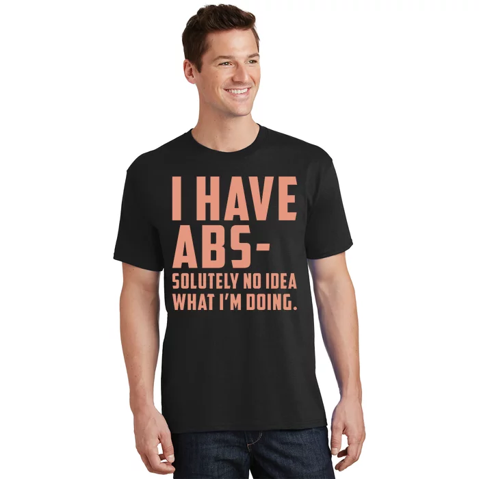 I Have Abs Solutely No Idea What Im Doing T-Shirt