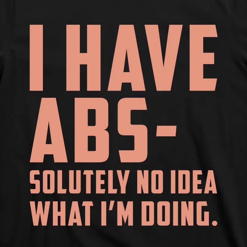 I Have Abs Solutely No Idea What Im Doing T-Shirt