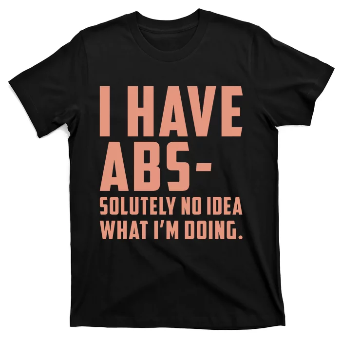 I Have Abs Solutely No Idea What Im Doing T-Shirt