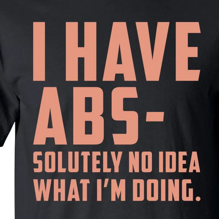 I Have Abs Solutely No Idea What Im Doing Tall T-Shirt