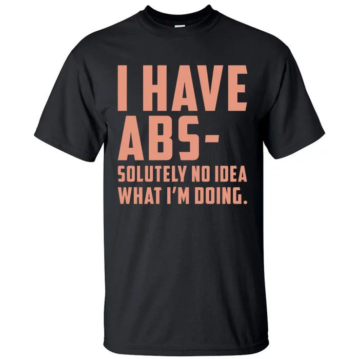 I Have Abs Solutely No Idea What Im Doing Tall T-Shirt