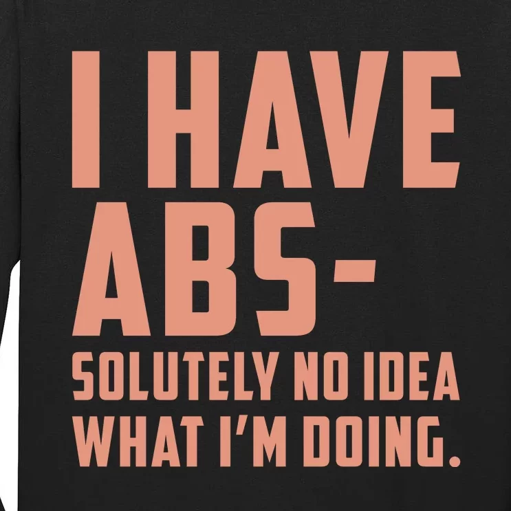 I Have Abs Solutely No Idea What Im Doing Tall Long Sleeve T-Shirt