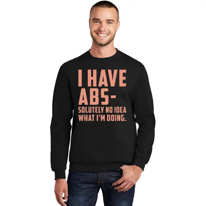 I Have Abs Solutely No Idea What Im Doing Tall Sweatshirt