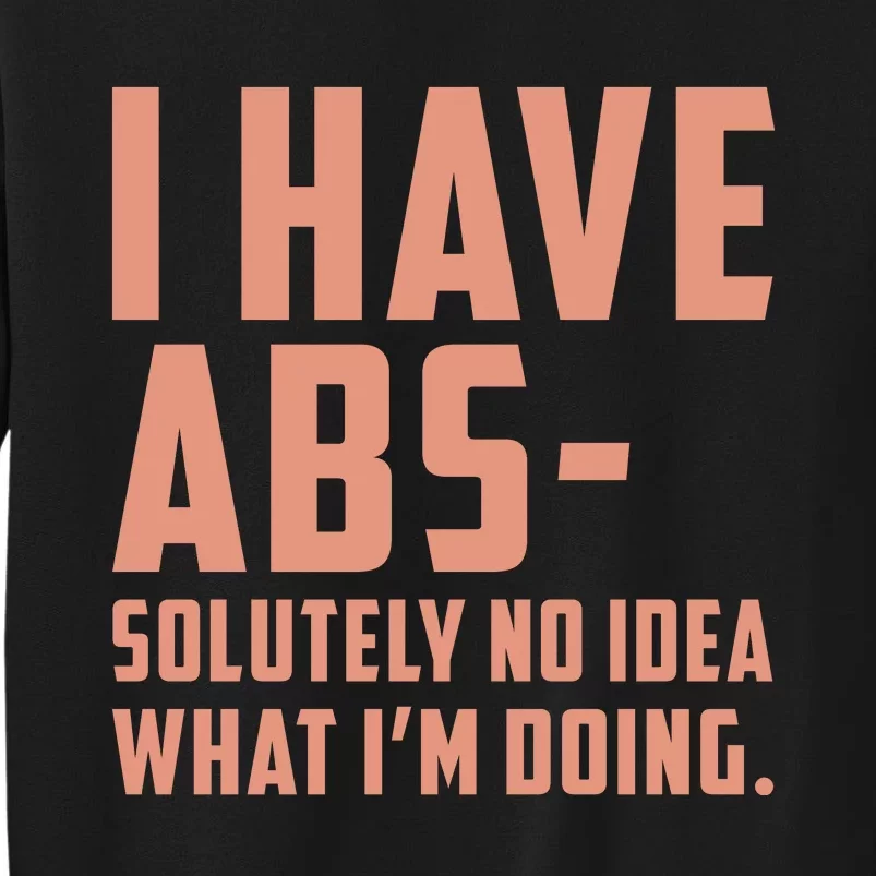 I Have Abs Solutely No Idea What Im Doing Tall Sweatshirt