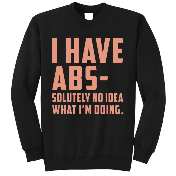 I Have Abs Solutely No Idea What Im Doing Tall Sweatshirt