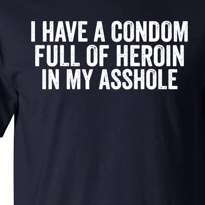 I Have A Condom Full Of Heroin In My Asshole Funny Quotes Sarcasm Tall T-Shirt