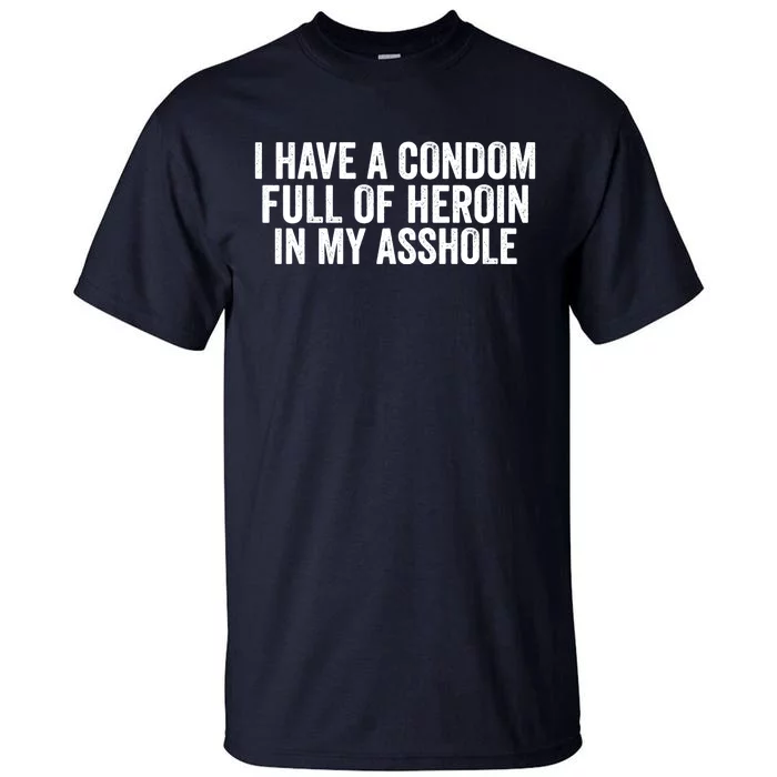 I Have A Condom Full Of Heroin In My Asshole Funny Quotes Sarcasm Tall T-Shirt