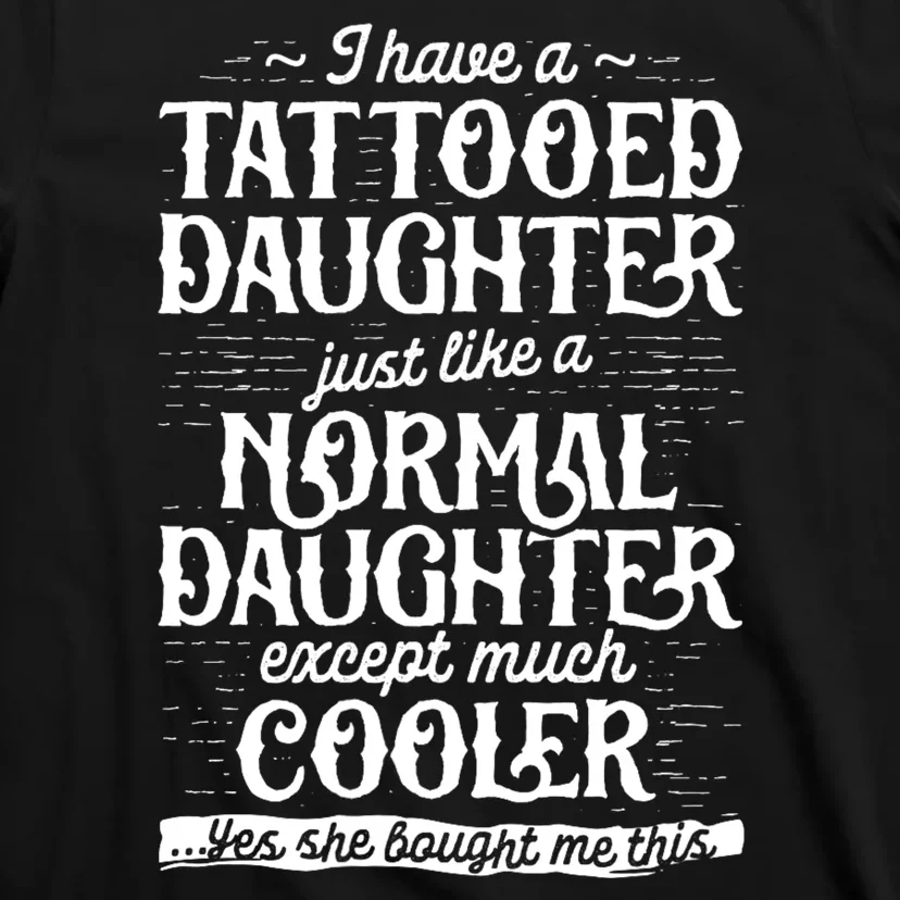 I Have A Tattooed Daughter Just Like A Normal Daughter Except Much Cooler T-Shirt