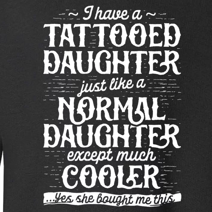 I Have A Tattooed Daughter Just Like A Normal Daughter Except Much Cooler Toddler Sweatshirt