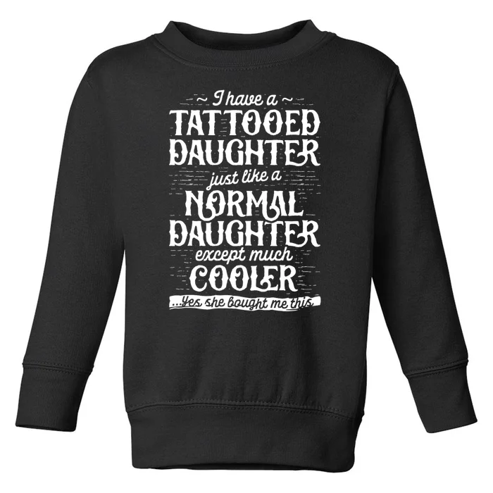 I Have A Tattooed Daughter Just Like A Normal Daughter Except Much Cooler Toddler Sweatshirt