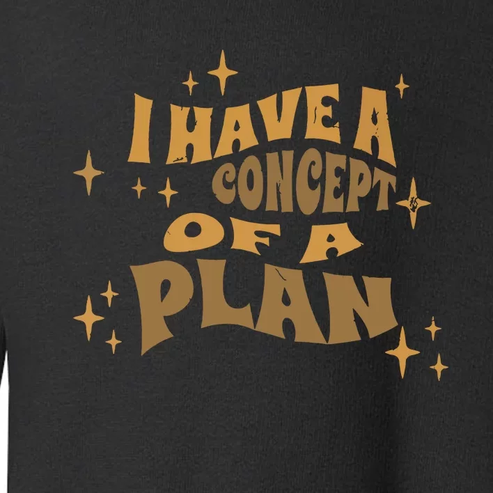 I Have A Concept Of A Plan Toddler Sweatshirt