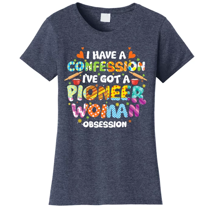 I Have A Confession I’ve Got Pioneer Woman Obsession Women's T-Shirt