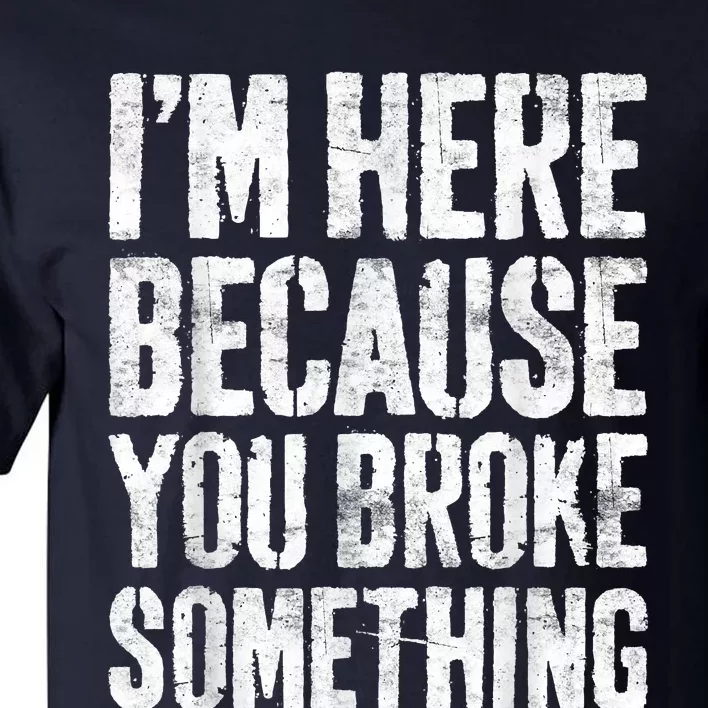 I'm Here Because You Broke Something Shirt Funny Mechanic Tall T-Shirt