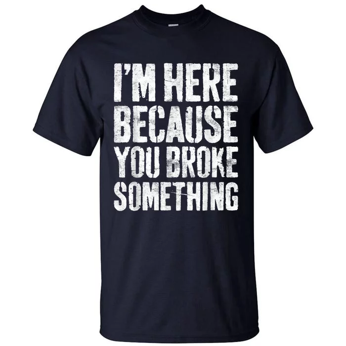 I'm Here Because You Broke Something Shirt Funny Mechanic Tall T-Shirt