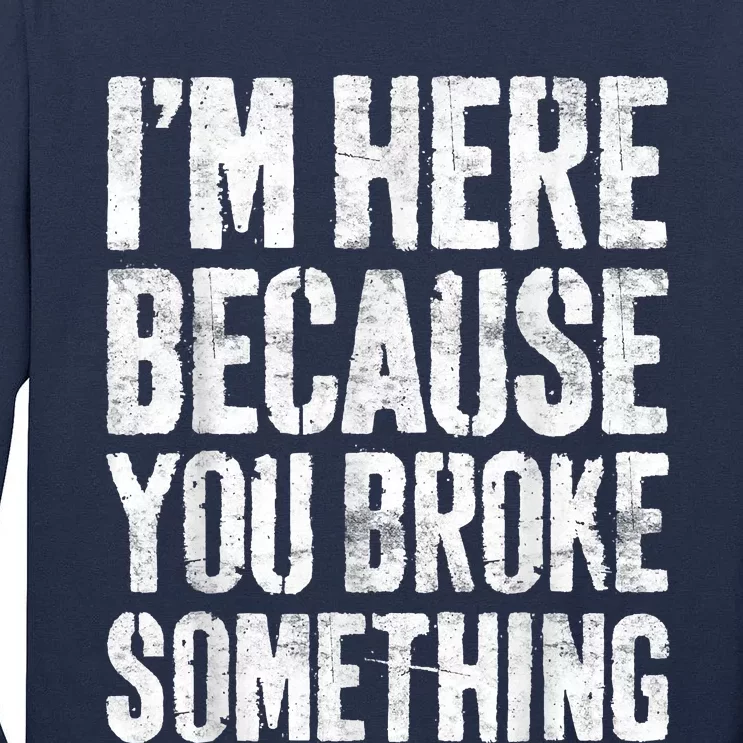 I'm Here Because You Broke Something Shirt Funny Mechanic Tall Long Sleeve T-Shirt