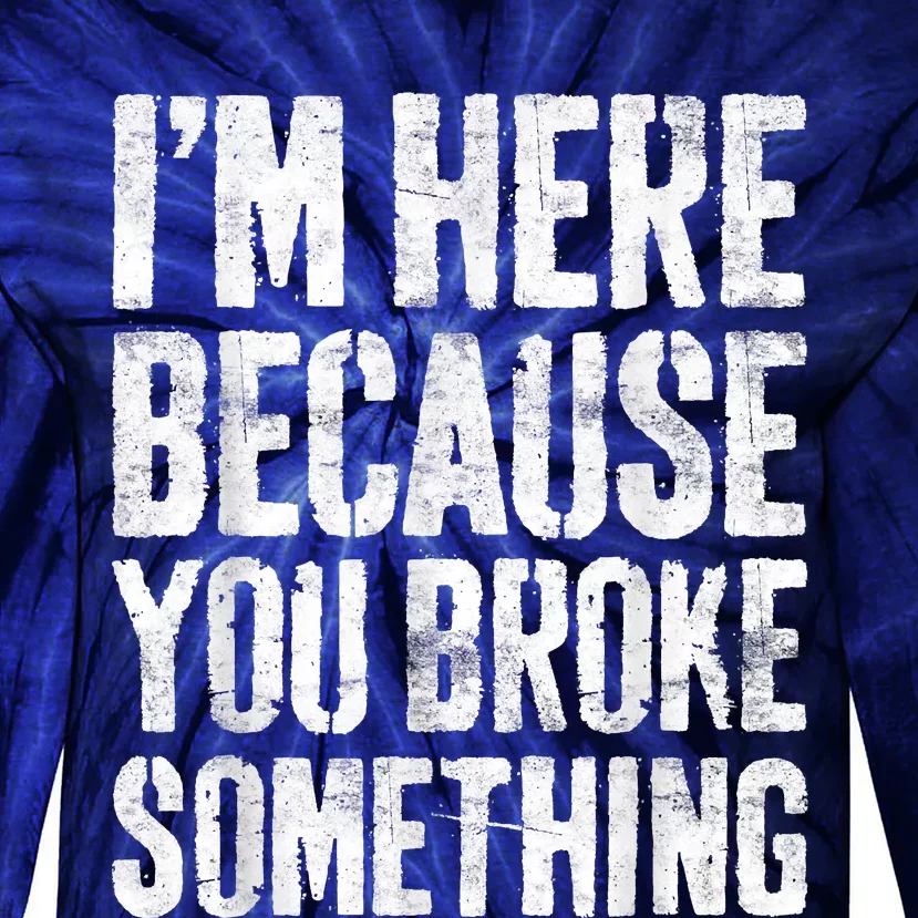 I'm Here Because You Broke Something Shirt Funny Mechanic Tie-Dye Long Sleeve Shirt