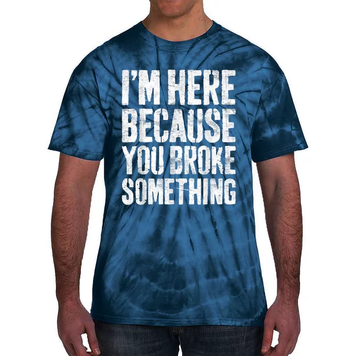 I'm Here Because You Broke Something Shirt Funny Mechanic Tie-Dye T-Shirt