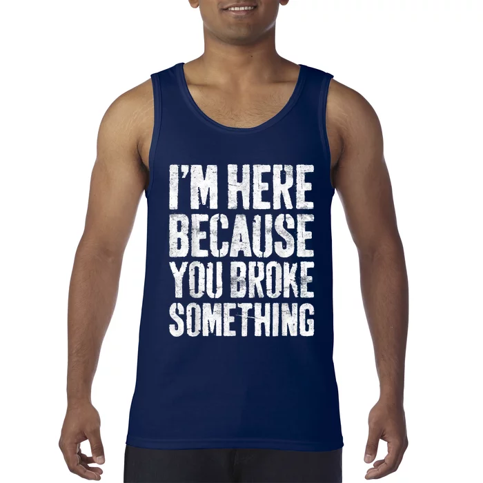 I'm Here Because You Broke Something Shirt Funny Mechanic Tank Top