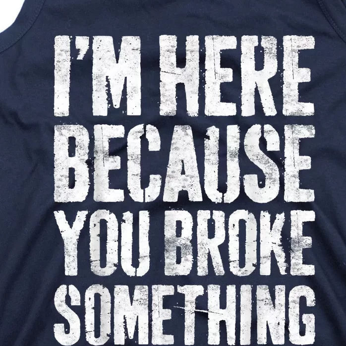 I'm Here Because You Broke Something Shirt Funny Mechanic Tank Top