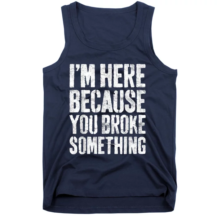 I'm Here Because You Broke Something Shirt Funny Mechanic Tank Top