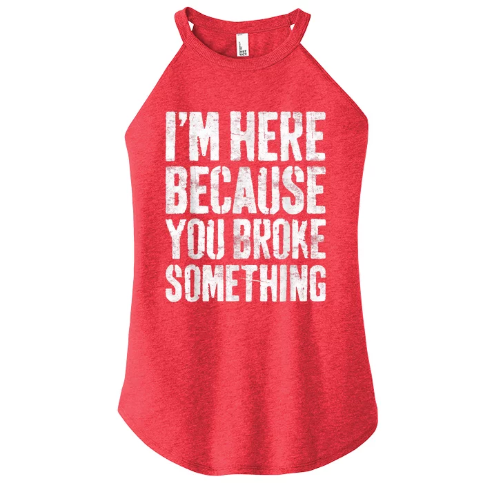 I'm Here Because You Broke Something Shirt Funny Mechanic Women’s Perfect Tri Rocker Tank