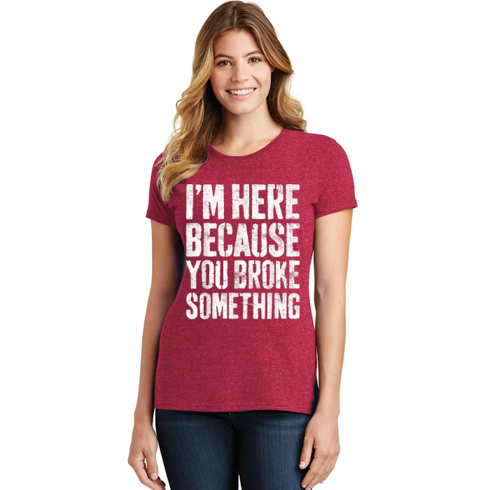 I'm Here Because You Broke Something Shirt Funny Mechanic Women's T-Shirt