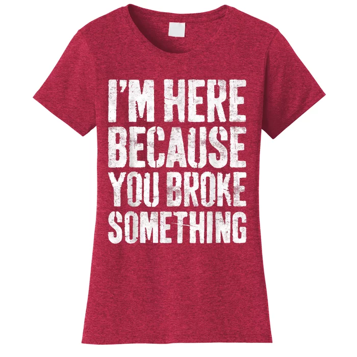 I'm Here Because You Broke Something Shirt Funny Mechanic Women's T-Shirt