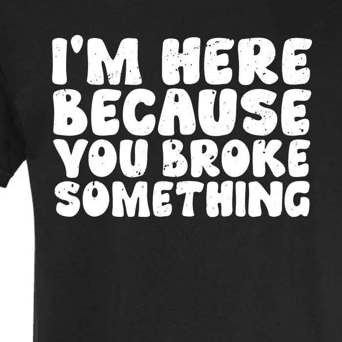 I'm Here Because You Broke Something Funny Handyman Garment-Dyed Heavyweight T-Shirt