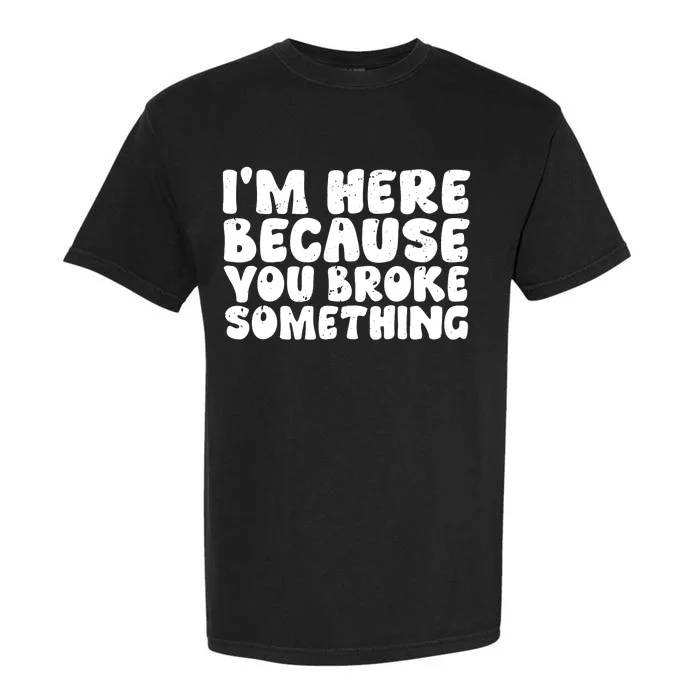 I'm Here Because You Broke Something Funny Handyman Garment-Dyed Heavyweight T-Shirt