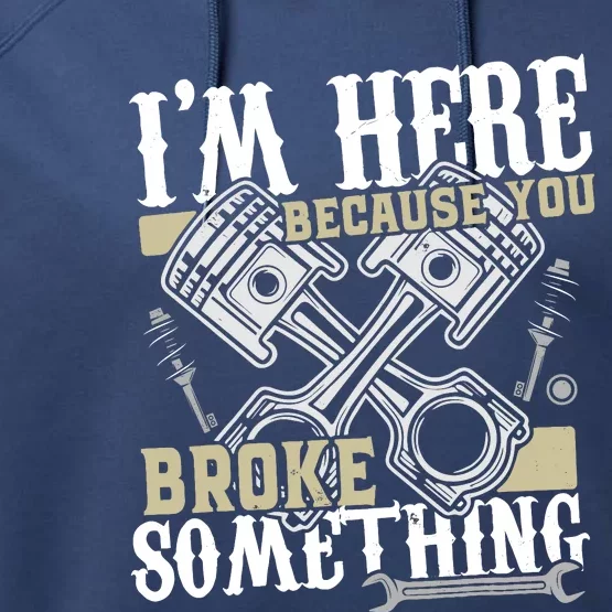 IM Here Because You Broke Something Funny Mechanic Gift Performance Fleece Hoodie