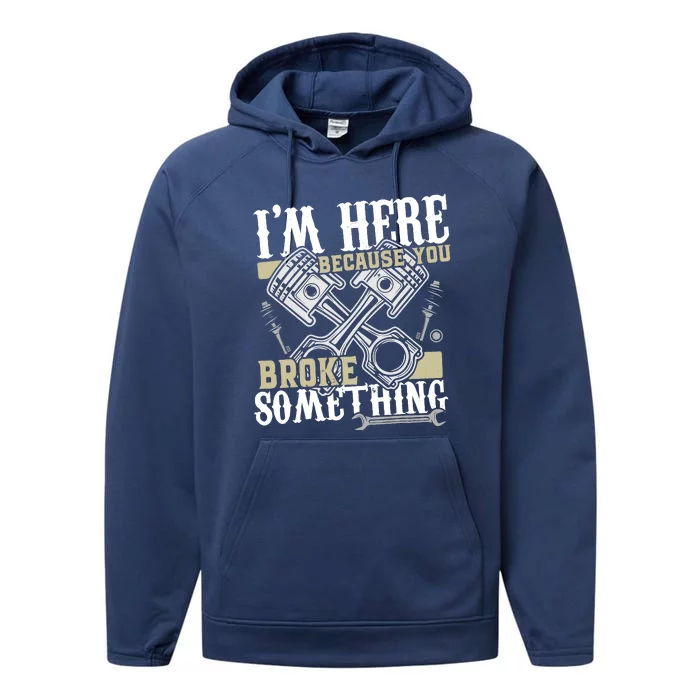 IM Here Because You Broke Something Funny Mechanic Gift Performance Fleece Hoodie