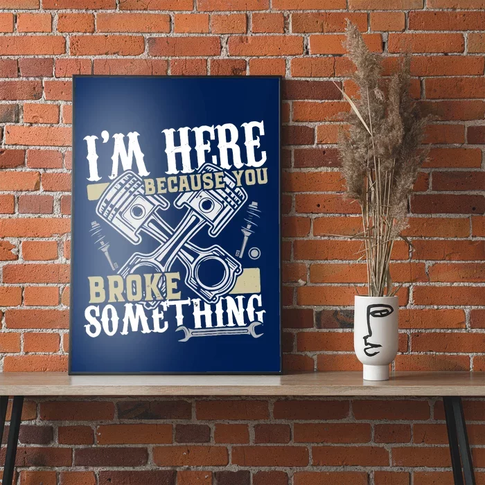 IM Here Because You Broke Something Funny Mechanic Gift Poster